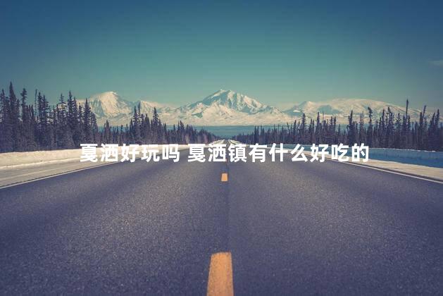 戛洒好玩吗 戛洒镇有什么好吃的